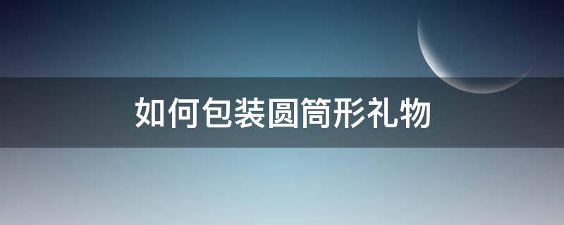 如何包装圆筒形礼物 如何包装圆柱形礼物