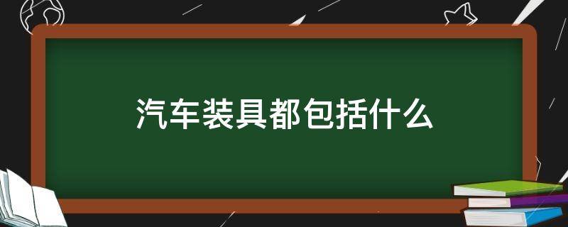 汽车装具都包括什么 请问汽车装具一般都包括什么