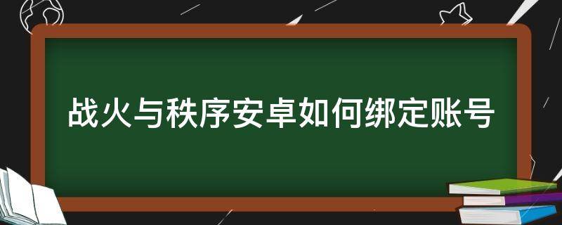 战火与秩序安卓如何绑定账号（战火与秩序换手机绑定）