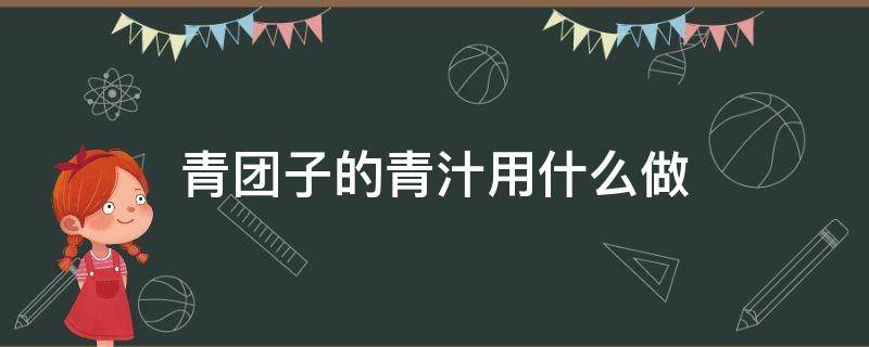 青团子的青汁用什么做 青团子的青汁用什么做图片