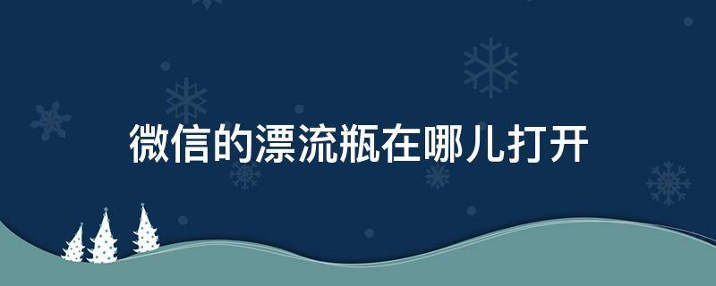 微信的漂流瓶在哪儿打开 漂流瓶从哪里打开微信漂流瓶