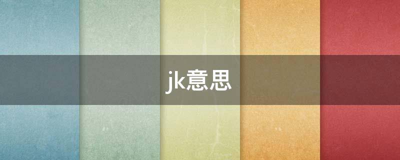 jk意思（jk意思网络用语）