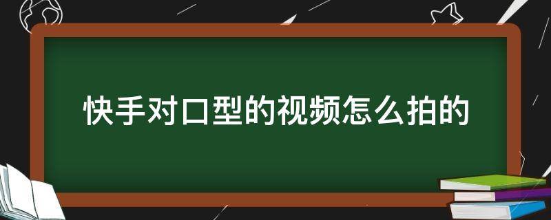 快手对口型的视频怎么拍的（快手对口型的视频怎么拍的啊）