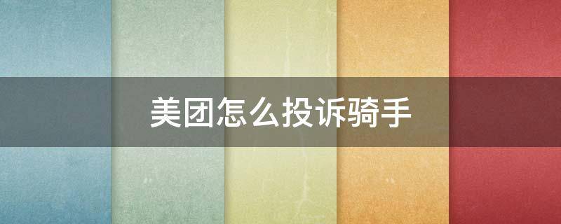 美团怎么投诉骑手（美团怎么投诉骑手,骑手会有什么惩罚）