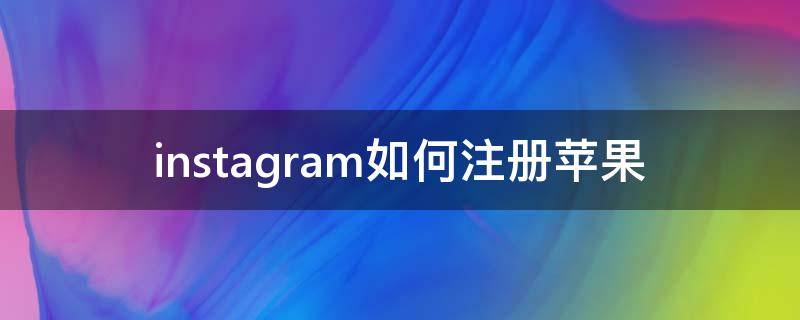 instagram如何注册苹果（instagram注册 苹果）