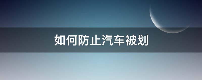 如何防止汽车被划（怎么防止汽车被人划）