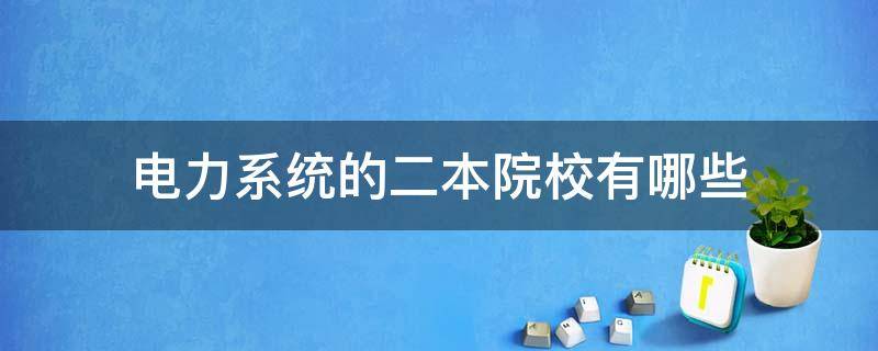 电力系统的二本院校有哪些 电力类的二本院校