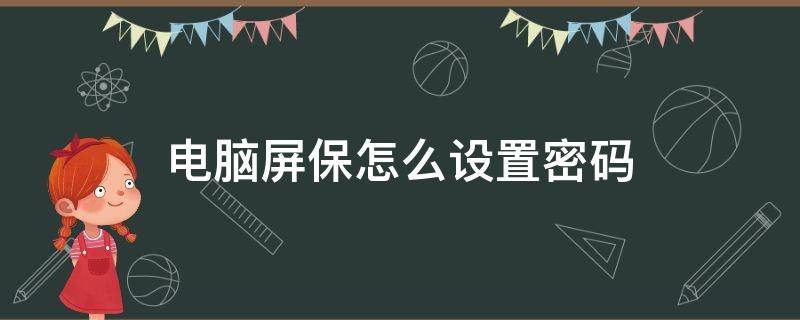 电脑屏保怎么设置密码（电脑屏保怎么设置密码简单）