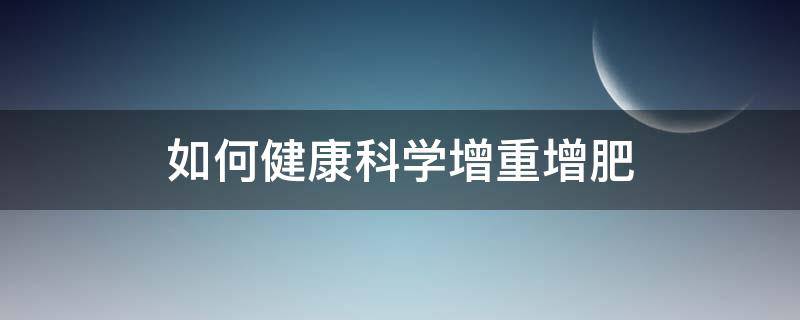 如何健康科学增重增肥（如何有效增肥增重）