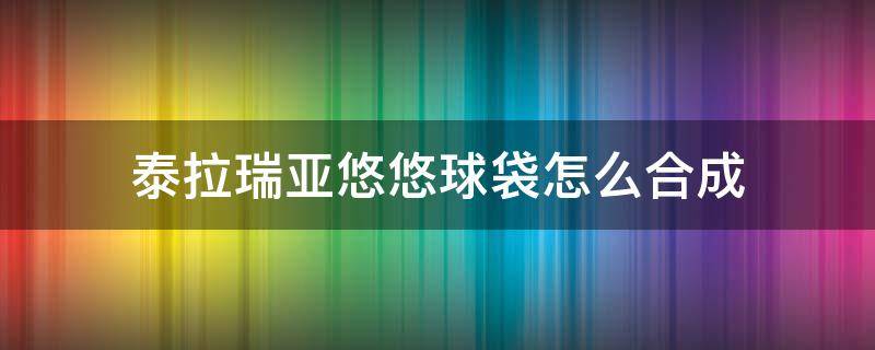 泰拉瑞亚悠悠球袋怎么合成（泰拉瑞亚悠悠球手套和悠悠球袋）