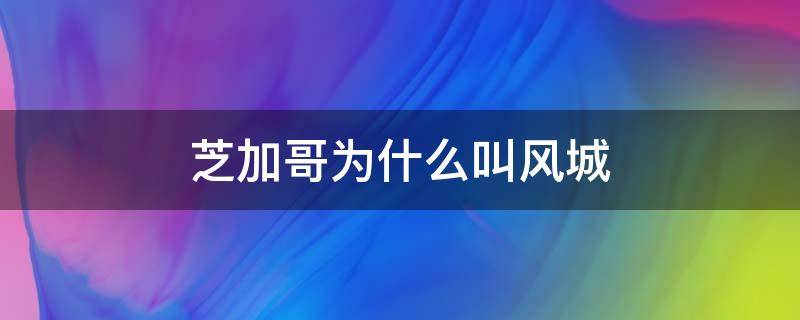 芝加哥为什么叫风城（芝加哥为什么称为风城）