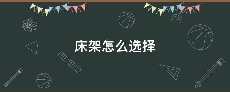 床架怎么选择 买床选什么床架好