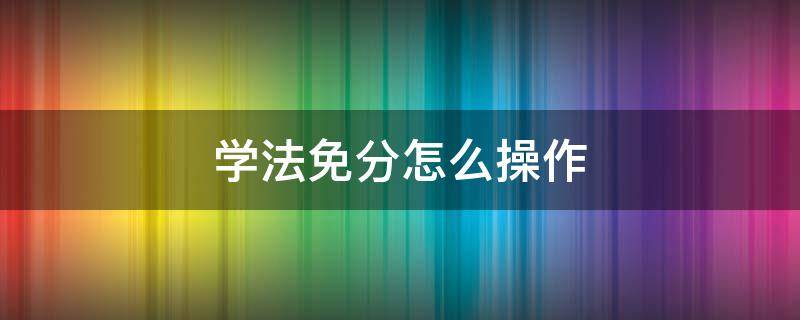 学法免分怎么操作（学法减分操作流程）