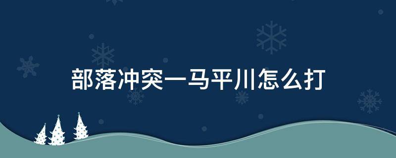 部落冲突一马平川怎么打（部落冲突一马平川怎么过）