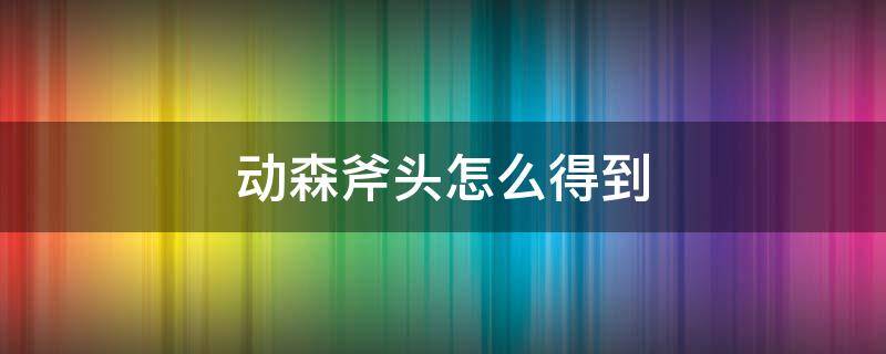 动森斧头怎么得到 动森获取斧头