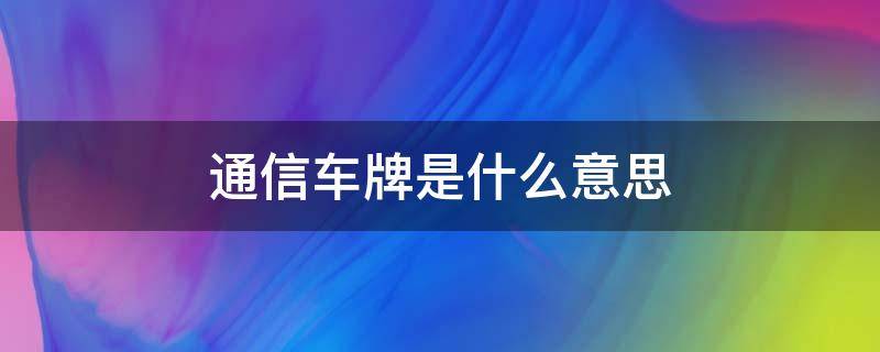 通信车牌是什么意思 车牌信息是什么