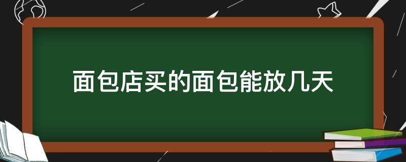 面包店买的面包能放几天（面包店买的面包可以放几天）