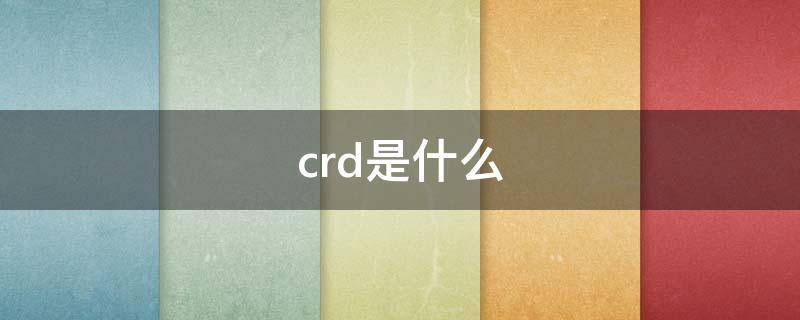 crd是什么（crd是什么档次）