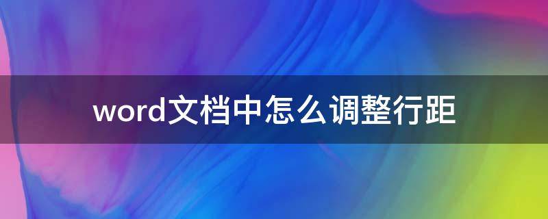 word文档中怎么调整行距（怎样调整word文档中的行距）