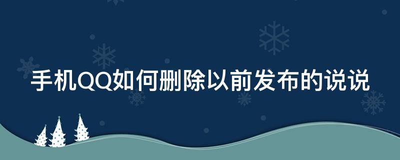 手机QQ如何删除以前发布的说说（手机qq如何删除以前发布的说说信息）