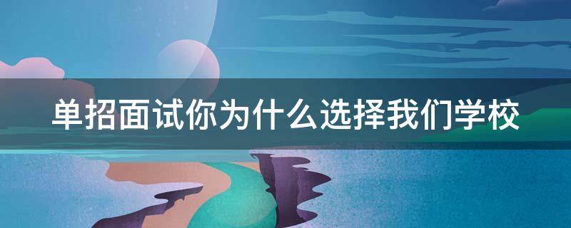 单招面试你为什么选择我们学校 单招面试问题你为什么选择我们学校