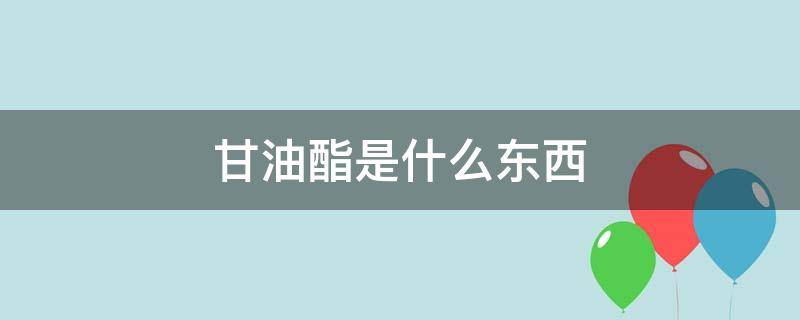 甘油酯是什么东西 双脂肪酸甘油酯是什么东西
