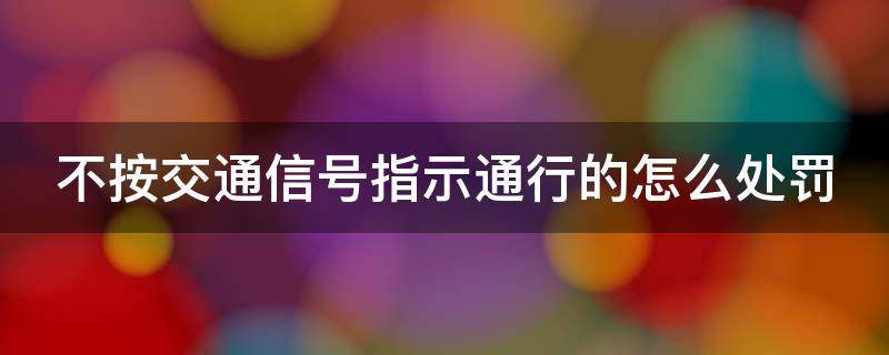 不按交通信号指示通行的怎么处罚 不按交通信号规定通行的怎么处罚