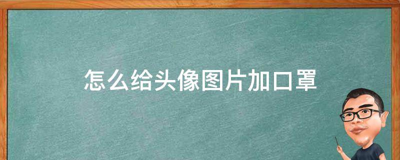 怎么给头像图片加口罩 怎么在自己的头像上加一个口罩