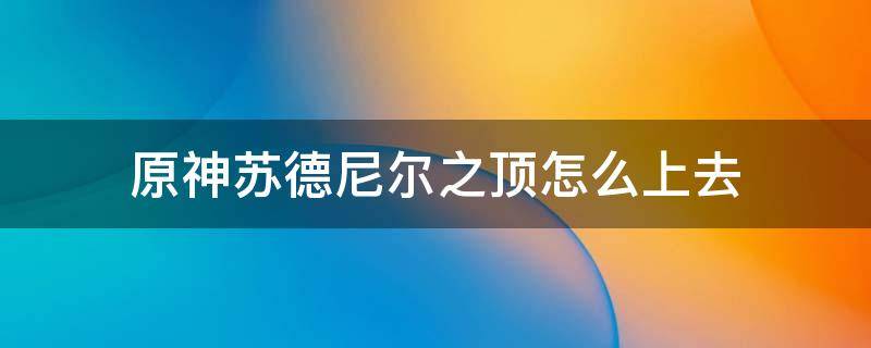 原神苏德尼尔之顶怎么上去 原神芬尼尔之顶怎么上去