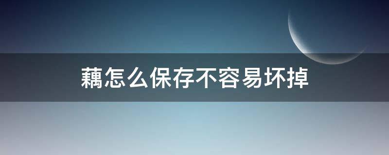 藕怎么保存不容易坏掉（藕怎么保存不会烂掉）