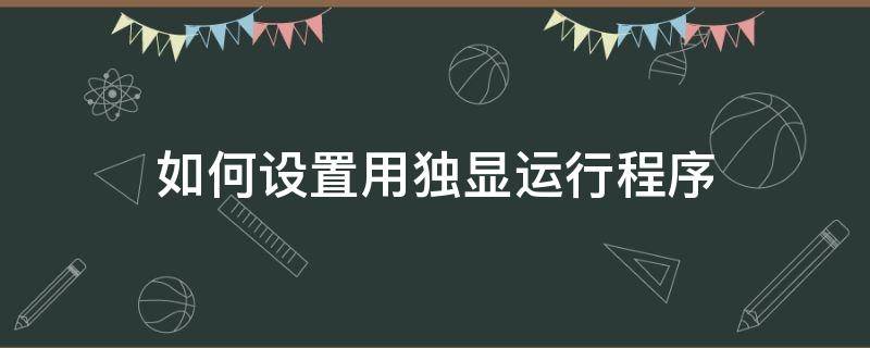 如何设置用独显运行程序 如何设置使用独显