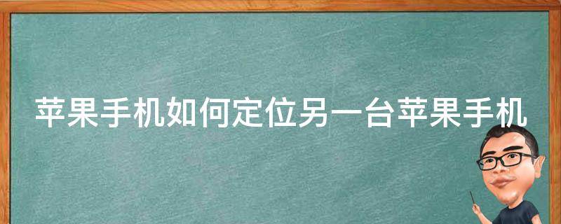 苹果手机如何定位另一台苹果手机 苹果手机如何定位另一台苹果手机不被发现