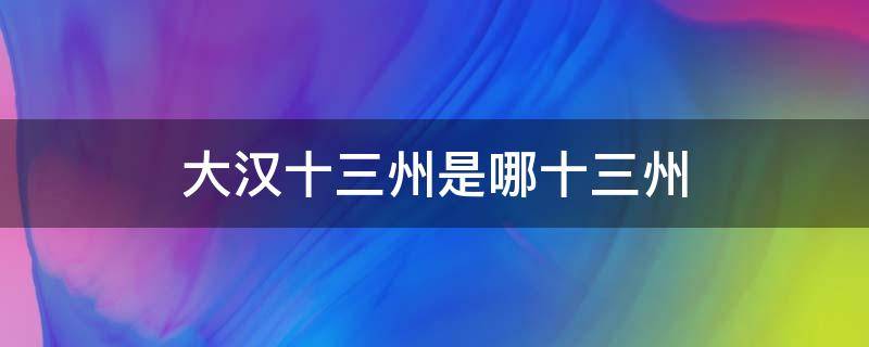 大汉十三州是哪十三州 大汉十三州是哪十三州?