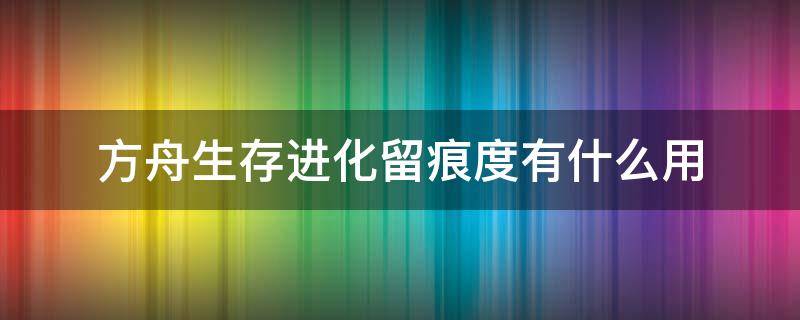 方舟生存进化留痕度有什么用（方舟生存进化怎样留痕度）