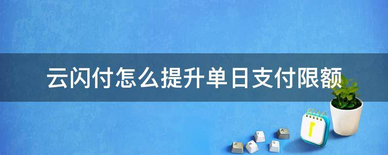 云闪付怎么提升单日支付限额 云闪付每日限额设定