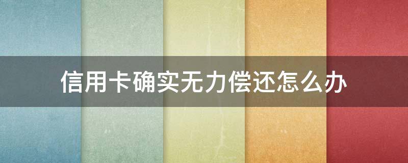 信用卡确实无力偿还怎么办 当无力偿还信用卡时怎么办
