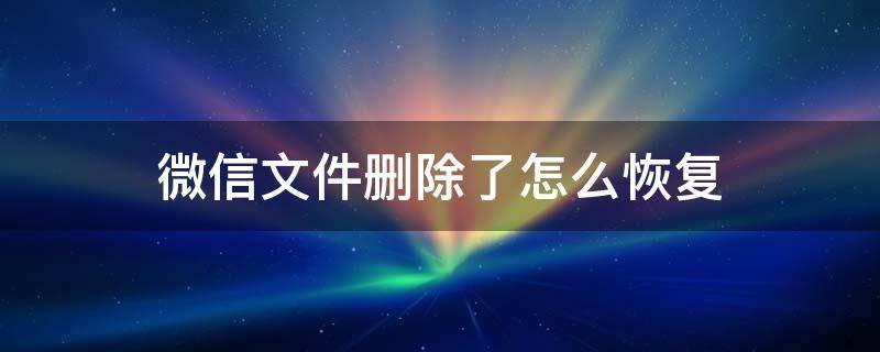 微信文件删除了怎么恢复 电脑微信文件删除了怎么恢复