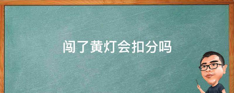 闯了黄灯会扣分吗（不小心闯了黄灯会扣分吗）