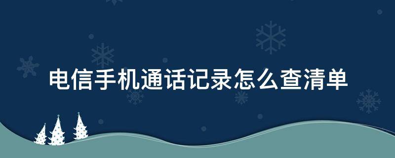 电信手机通话记录怎么查清单 电信手机怎样查通话记录清单