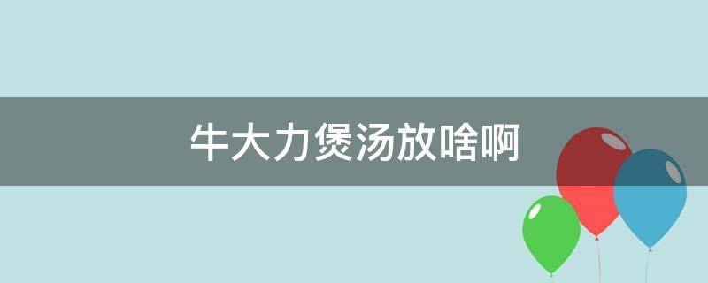 牛大力煲汤放啥啊（牛大力煲汤加什么）