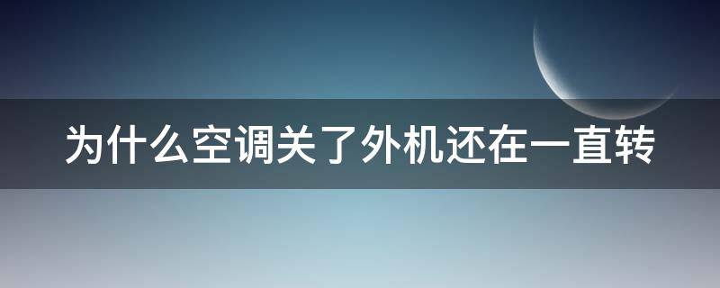 为什么空调关了外机还在一直转 为什么空调关了外机还在一直转,室内一直转热风