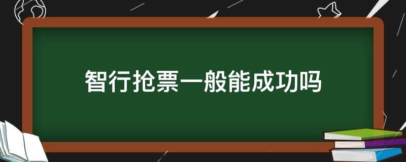 智行抢票一般能成功吗（智行抢票成功率准吗）