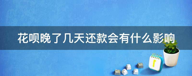 花呗晚了几天还款会有什么影响 花呗晚了几天还款会有什么影响嘛