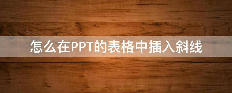 怎么在PPT的表格中插入斜线 ppt中的表格如何加斜线