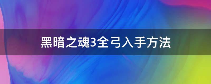 黑暗之魂3全弓入手方法（黑暗之魂3各种弓入手）
