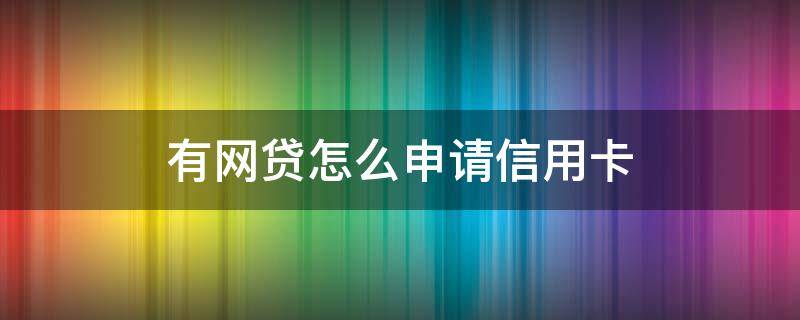 有网贷怎么申请信用卡（有网贷可以申请信用卡）