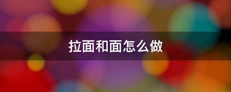 拉面和面怎么做（拉面怎么和面）