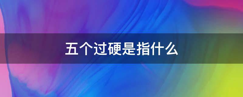 五个过硬是指什么（政法队伍教育整顿五个过硬是指什么）