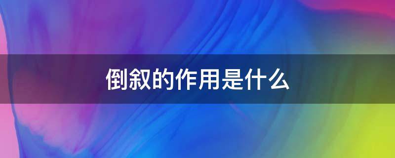 倒叙的作用是什么（倒叙的作用是什么答题模式）