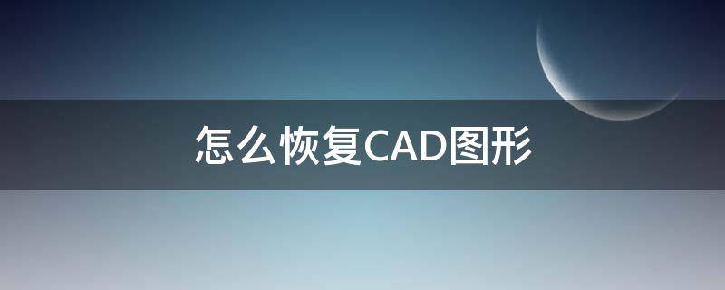 怎么恢复CAD图形（CAD怎么恢复图形）